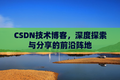 CSDN技术博客，深度探索与分享的前沿阵地